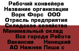 Рабочий конвейера › Название организации ­ Ворк Форс, ООО › Отрасль предприятия ­ Складское хозяйство › Минимальный оклад ­ 27 000 - Все города Работа » Вакансии   . Ненецкий АО,Нижняя Пеша с.